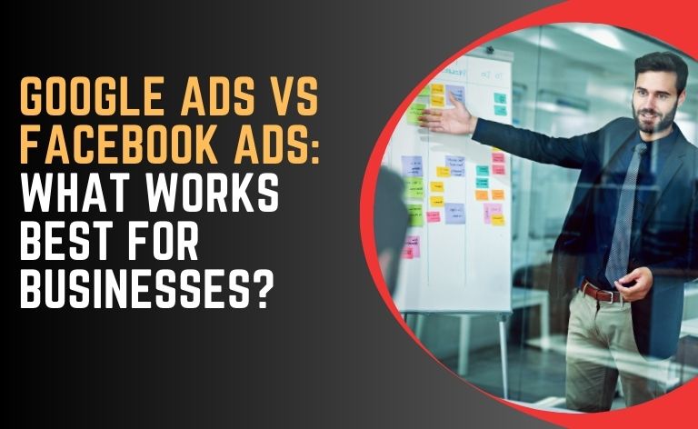 Google Ads vs Facebook Ads: What Works Best for Businesses?