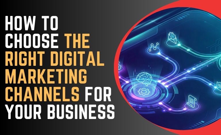 How to Choose the Right Digital Marketing Channels for Your Business
